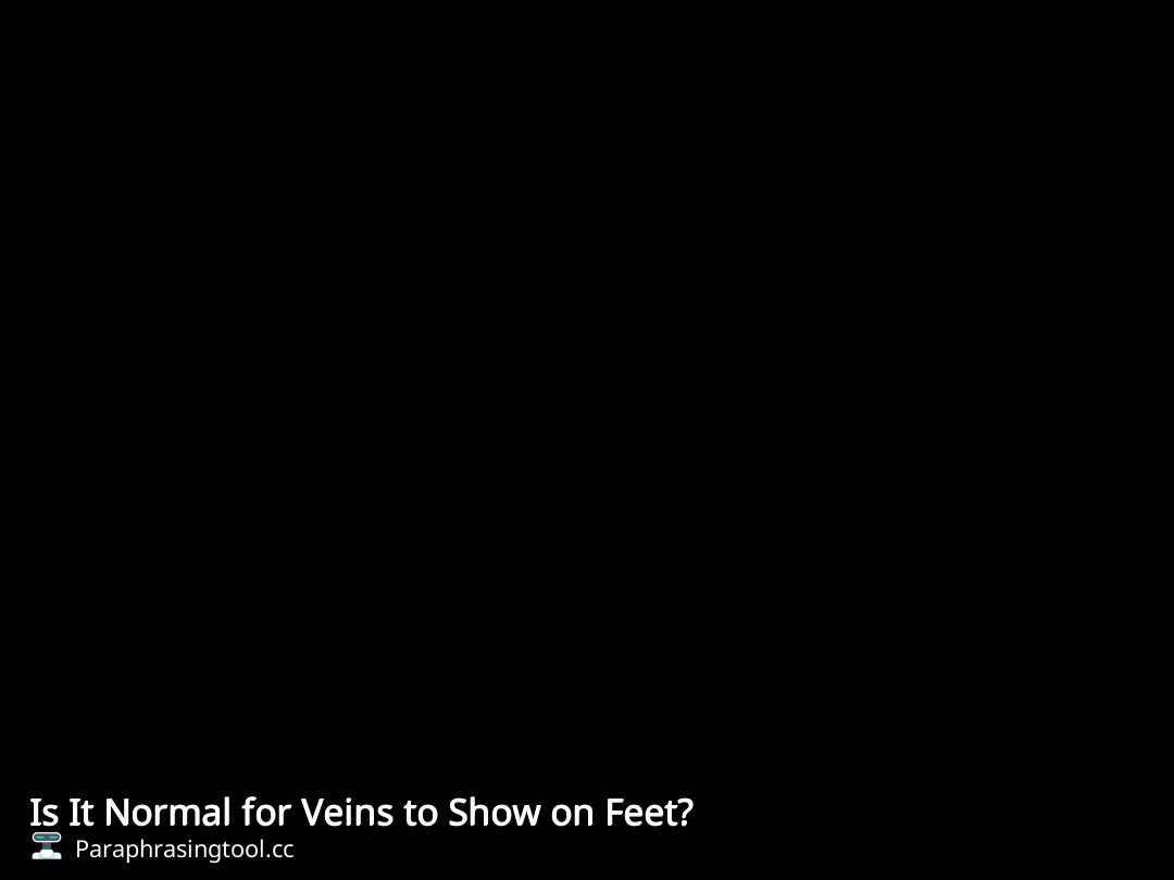 Is It Normal for Veins to Show on Feet?