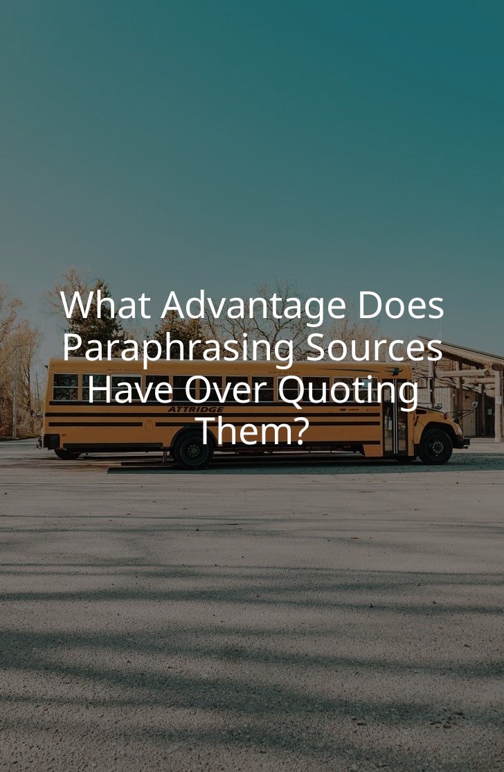 What Advantage Does Paraphrasing Sources Have Over Quoting Them?