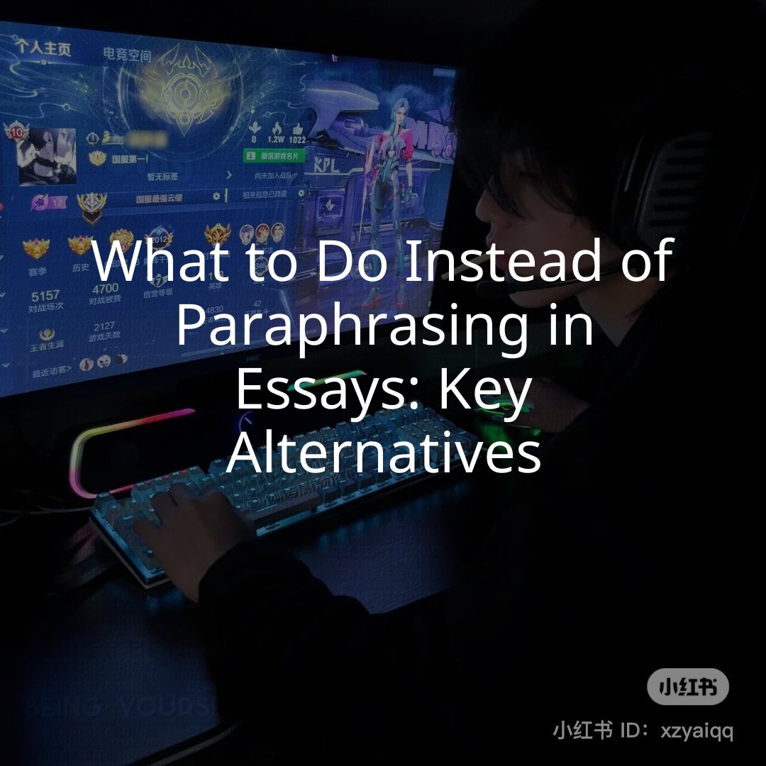 What to Do Instead of Paraphrasing in Essays: Key Alternatives