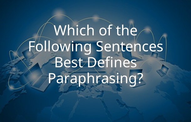 Which of the Following Sentences Best Defines Paraphrasing?