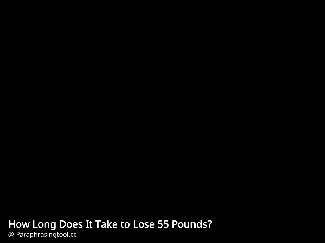 How Long Does It Take to Lose 55 Pounds?